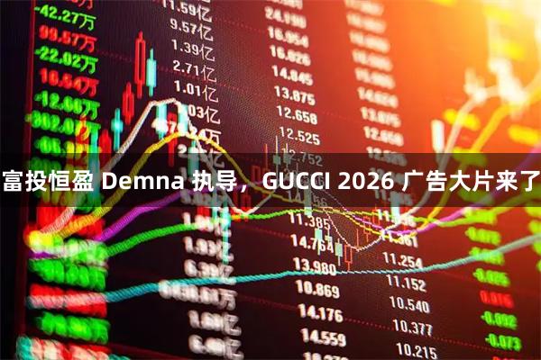 富投恒盈 Demna 执导，GUCCI 2026 广告大片来了