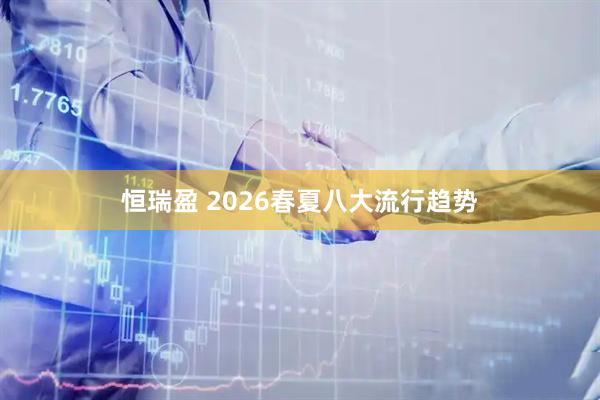 恒瑞盈 2026春夏八大流行趋势