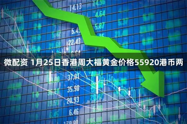 微配资 1月25日香港周大福黄金价格55920港币两