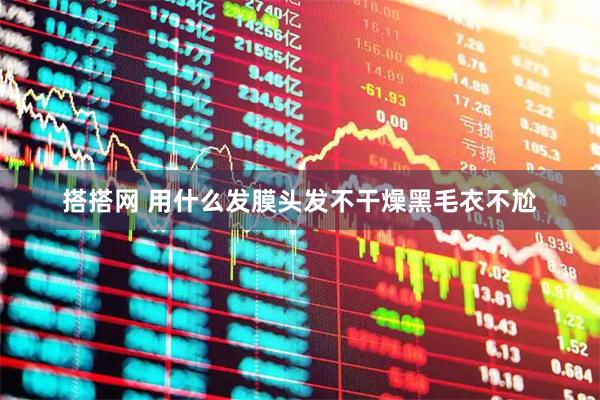 搭搭网 用什么发膜头发不干燥黑毛衣不尬