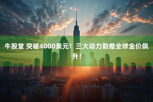 牛股堂 突破4000美元！三大动力助推全球金价飙升！
